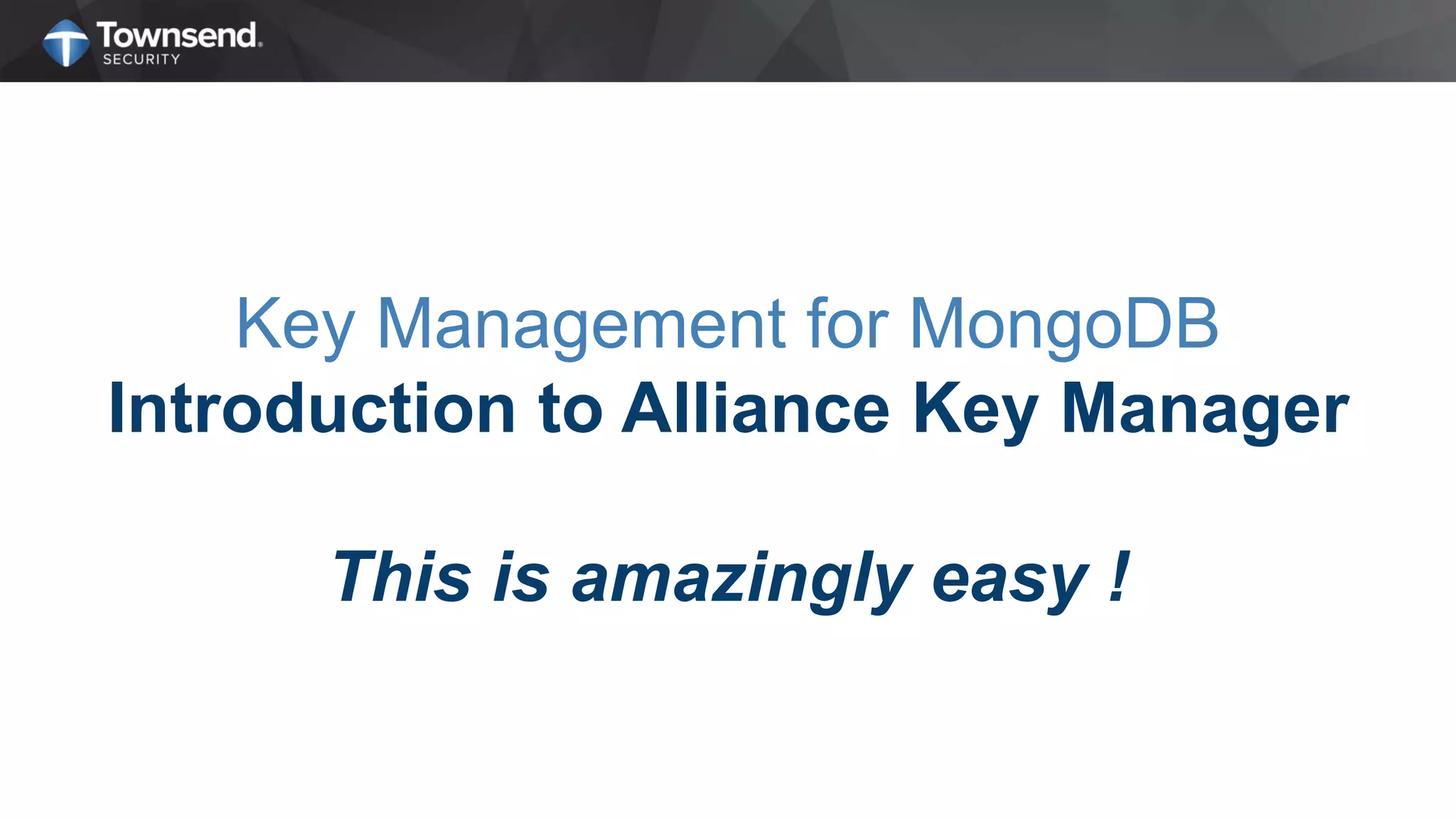 Key Management for MongoDB
Introduction to Alliance Key Manager
This is amazingly easy !
 