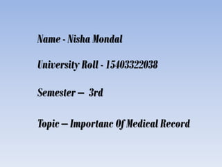 Name - Nisha Mondal
University Roll - 15403322038
Semester – 3rd
Topic – Importanc Of Medical Record
 