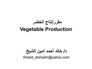 ‫الخضر‬ ‫مقررإنتاج‬
Vegetable Production
‫د‬
/
‫الشيخ‬ ‫أمين‬ ‫أحمد‬ ‫خالد‬
Khalid_elshaikh@yahoo.com
 