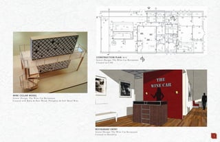 1
RESTAURANT ENTRY
Senior Design: The Wine Car Restaurant
Created in SketchUp
WINE CELLAR MODEL
Senior Design: The Wine Car Restaurant
Created with Balsa & Bass Wood, Plexiglass & Soft Metal Wire
CONSTRUCTION PLAN: N.T.S.
Senior Design: The Wine Car Restaurant
Created in CAD
 