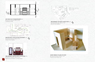 MASTER BATH CIRCULATION DIAGRAM: N.T.S.
Residential Design: Barrier Free
Sketch with Graphite
PRELIMINARY KITCHEN FLOOR PLAN: N.T.S.
Residential Design: Barrier Free
Sketch with Graphite
STUDY MODEL OF ADA KITCHEN
Residential Design: Barrier Free
Created with Foam Core
SECTION CUT OF MASTER BATH N.T.S.
Residential Design: Barrier Free
Created in CAD
PRELIMINARY MASTER BATH ELEVATION: N.T.S.
Residential Design: Barrier Free
Rendered with Marker on Trace Paper
4
 