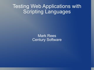 Testing Web Applications with Scripting Languages Mark Rees Century Software 
