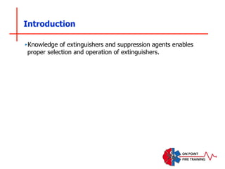 Introduction
‣Knowledge of extinguishers and suppression agents enables
proper selection and operation of extinguishers.
 