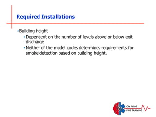 Required Installations
‣Building height
‣Dependent on the number of levels above or below exit
discharge
‣Neither of the model codes determines requirements for
smoke detection based on building height.
 