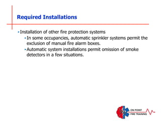 Required Installations
‣Installation of other fire protection systems
‣In some occupancies, automatic sprinkler systems permit the
exclusion of manual fire alarm boxes.
‣Automatic system installations permit omission of smoke
detectors in a few situations.
 