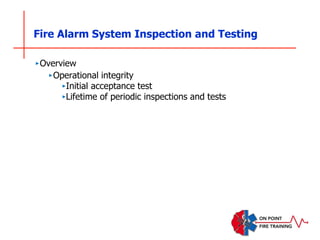 Fire Alarm System Inspection and Testing
‣Overview
‣Operational integrity
‣Initial acceptance test
‣Lifetime of periodic inspections and tests
 