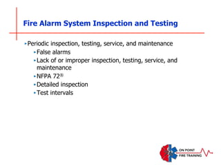 Fire Alarm System Inspection and Testing
‣Periodic inspection, testing, service, and maintenance
‣False alarms
‣Lack of or improper inspection, testing, service, and
maintenance
‣NFPA 72®
‣Detailed inspection
‣Test intervals
 