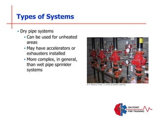 Types of Systems
‣ Dry pipe systems
‣ Can be used for unheated
areas
‣ May have accelerators or
exhausters installed
‣ More complex, in general,
than wet pipe sprinkler
systems
© A. Maurice Jones, Jr./Jones & Bartlett Learning
 