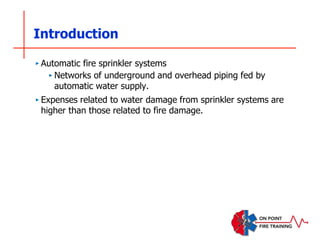 Introduction
‣ Automatic fire sprinkler systems
‣ Networks of underground and overhead piping fed by
automatic water supply.
‣ Expenses related to water damage from sprinkler systems are
higher than those related to fire damage.
 