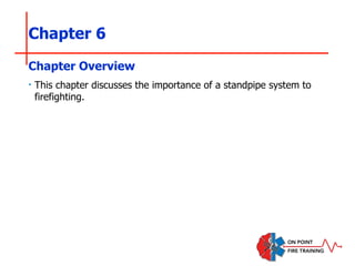 Chapter 6
‣ This chapter discusses the importance of a standpipe system to
firefighting.
Chapter Overview
 