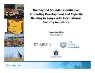 The Beyond Boundaries Initiative:
Promoting Development and Capacity 
 Building in Kenya with International 
          Security Assistance

             December, 2010
              Nairobi, Kenya
 