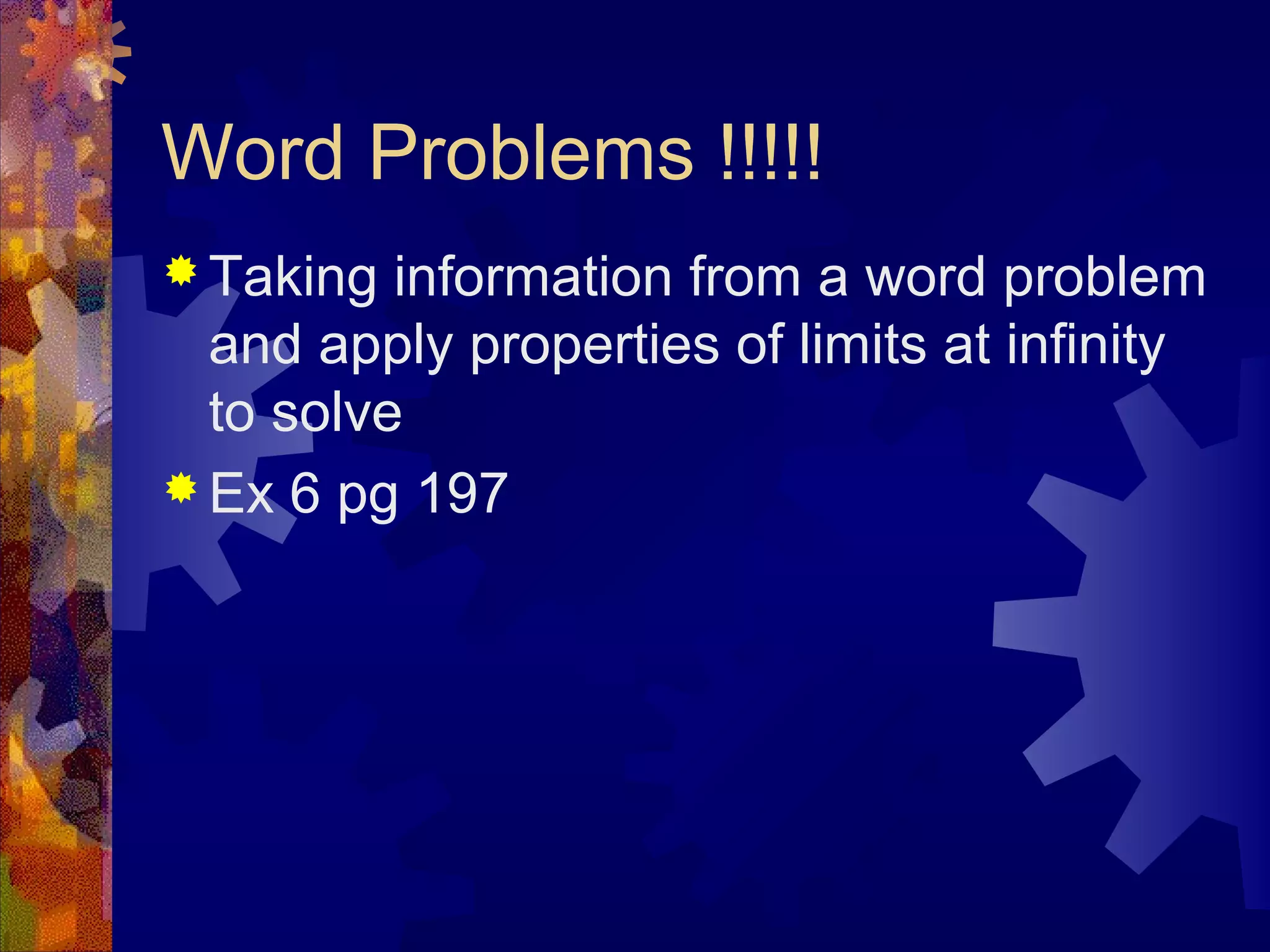 Word Problems !!!!!
 Taking information from a word problem
and apply properties of limits at infinity
to solve
 Ex 6 pg 197
 