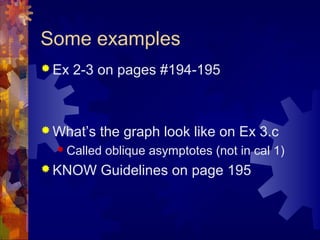 Some examples
 Ex 2-3 on pages #194-195
 What’s the graph look like on Ex 3.c
 Called oblique asymptotes (not in cal 1)
 KNOW Guidelines on page 195
 