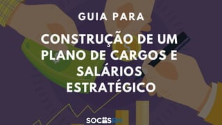 CONSTRUÇÃO DE UM
PLANO DE CARGOS E
SALÁRIOS
ESTRATÉGICO
G U I A P A R A
 