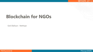 #NHSummit18 #NonprofitDTx
Blockchain for NGOs
Gisli Olafsson - NetHope
 