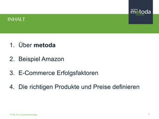 217.04.15 | e-Commerce Day
INHALT
1. Über metoda
2. Beispiel Amazon
3. E-Commerce Erfolgsfaktoren
4. Die richtigen Produkt...