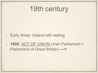 19th century
Early times: Ireland still reeling
1800: ACT OF UNION (Irish Parliament +
Parliament of Great Britain) —>
 