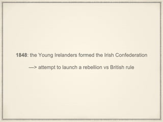 1848: the Young Irelanders formed the Irish Confederation
—> attempt to launch a rebellion vs British rule
 