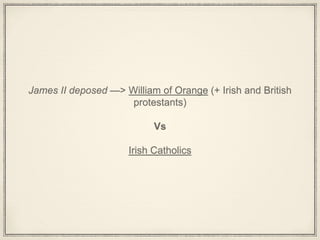 James II deposed —> William of Orange (+ Irish and British
protestants)
Vs
Irish Catholics
 