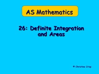 AS MathematicsAS Mathematics
26: Definite Integration26: Definite Integration
and Areasand Areas
© Christine Crisp
 