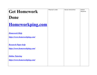 Get Homework
Done
Homeworkping.com
Homework Help
https://www.homeworkping.com/
Research Paper help
https://www.homeworkping.com/
Online Tutoring
https://www.homeworkping.com/
Physician’s order Nurses intervention Patient
Response
 