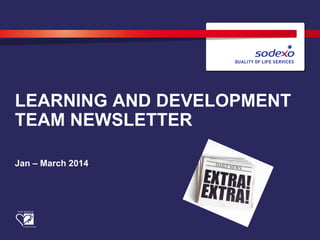 LEARNING AND DEVELOPMENT
TEAM NEWSLETTER
Jan – March 2014
 