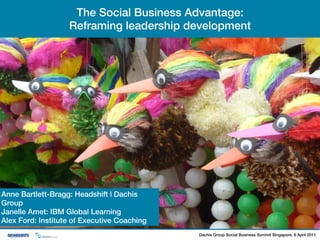 The Social Business Advantage:
                   Reframing leadership development




Anne Bartlett-Bragg: Headshift | Dachis
Group
Janelle Amet: IBM Global Learning
Alex Ford: Institute of Executive Coaching
                                             Dachis Group Social Business Summit SIngapore, 6 April 2011
 