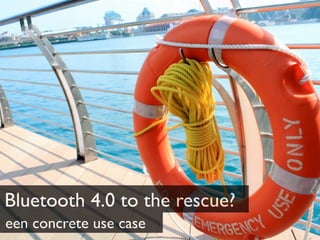 Bluetooth 4.0 to the rescue?
een concrete use case
 