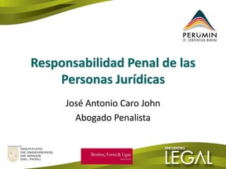 Responsabilidad Penal de las Personas Jurídicas 
José Antonio Caro John 
Abogado Penalista  