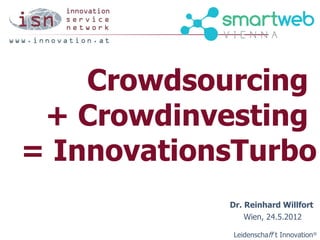 Crowdsourcing
 + Crowdinvesting
= InnovationsTurbo
            Dr. Reinhard Willfort
                Wien, 24.5.2012

            Leidenschaff t Innovation®
 