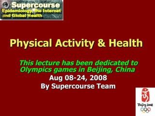 Physical Activity & Health
 This lecture has been dedicated to
 Olympics games in Beijing, China
          Aug 08-24, 2008
        By Supercourse Team
 
