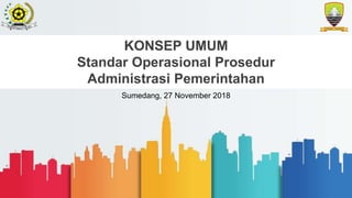 KONSEP UMUM
Standar Operasional Prosedur
Administrasi Pemerintahan
Sumedang, 27 November 2018
 