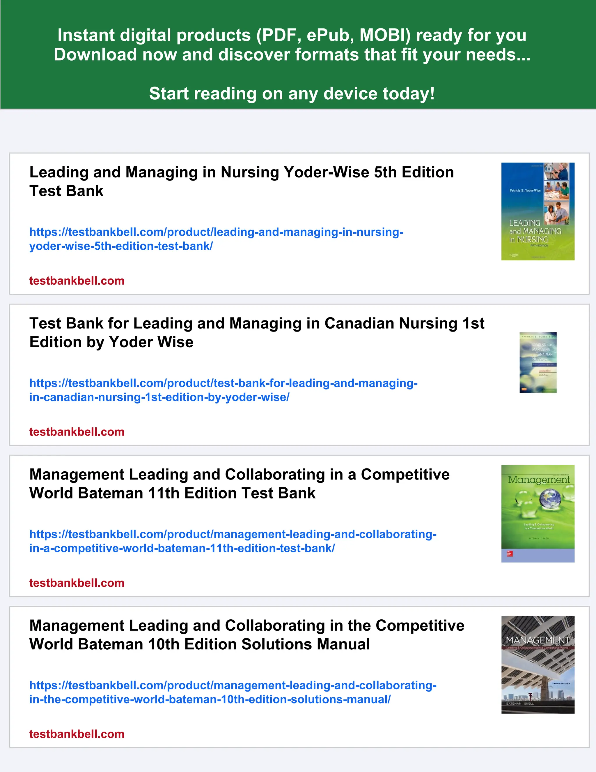 Instant digital products (PDF, ePub, MOBI) ready for you
Download now and discover formats that fit your needs...
Start reading on any device today!
Leading and Managing in Nursing Yoder-Wise 5th Edition
Test Bank
https://testbankbell.com/product/leading-and-managing-in-nursing-
yoder-wise-5th-edition-test-bank/
testbankbell.com
Test Bank for Leading and Managing in Canadian Nursing 1st
Edition by Yoder Wise
https://testbankbell.com/product/test-bank-for-leading-and-managing-
in-canadian-nursing-1st-edition-by-yoder-wise/
testbankbell.com
Management Leading and Collaborating in a Competitive
World Bateman 11th Edition Test Bank
https://testbankbell.com/product/management-leading-and-collaborating-
in-a-competitive-world-bateman-11th-edition-test-bank/
testbankbell.com
Management Leading and Collaborating in the Competitive
World Bateman 10th Edition Solutions Manual
https://testbankbell.com/product/management-leading-and-collaborating-
in-the-competitive-world-bateman-10th-edition-solutions-manual/
testbankbell.com
 
