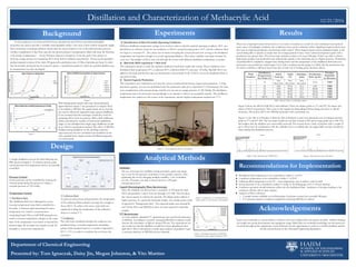 Distillation and Characterization of Methacrylic Acid 12/21/2016
Department of Chemical Engineering
Presented by: Tom Ignaczak, Daisy Jin, Megan Johnston, & Vito Martino
Background
Design
Experiments
Analytical Methods
Results
There was a big improvement from trial 2 to 3 in terms of runtime as a result of a new condenser that captured
more vapor. In hindsight, insulation also could have been used to minimize reflux. Significant improvements were
also seen in yield and production rate between trials 4 and 5. These improvements can be attributed mainly to the
system being able to operate at steady state for a longer period of time. Trial 5 achieved all process goals with a
production rate greater than 125 g/hour and a polymer content of at most 300 ppm. Trial 6 was able to achieve
high purity product, but production rate suffered due mainly to the trial being run at a higher pressure. Production
of purified MAA completely stopped twice during trial 6 and the temperature of the distillation flask had to be
increased to get production started again. Even with a working vacuum pump, it is likely that the production rate
for trial 6 would have still been lower than that of trial 5 do to boiling point elevation effects.
“In the production of contact and IOL lenses, [methacrylic acid (MAA) and other] hydrophilic
monomers are used to provide a wettable, biocompatible surface. One issue is that vendors frequently supply
these monomers containing inhibitors which must be removed prior to use in the polymerization process.
Another complication is that there may also be present polymer contamination which will cause the final lens
to be cloudy in appearance.” - Acuity Polymers (Sponsor Company). It was the goal of this project to
develop a simple process for separating MAA from both its inhibitor and polymer. Process goals included a
product impurity content of less than 100 ppm and a production rate of 125g of product per hour. In order
that the product produced may be tested for purity, a standard procedure by which the purified distillate may
be characterized was also developed.
Solubility:
The use of hexanes for solubility testing provided a quick and cheap
way to test for the presence of polymer in the product solution. After
optimizing the test by changing multiple variables, 1 mL of distillate
in 2 mL of hexanes was able to detect down to a 300 ppm
contamination level.
A simple distillation unit can be built following the
PID shown in Figure 4. To achieve process goals,
system pressure and temperature need to be carefully
controlled.
Pressure Control:
System pressure can be controlled by running the
vacuum pump during the process to obtain a
constant pressure of -29.5 inHg.
Team Lynx would like to extend thanks to all those who have helped make this project possible. Robbie Harding
for insight into group development and equipment usage; Mark Juba for invaluable knowledge into the processes
involved throughout the experiment; Acuity Polymers for the opportunity to work on a real life problem; and the
faculty and professors in the Chemical Engineering department.
UV Spectroscopy:
Liquid Chromatography/Mass Spectroscopy:
With background research and some thermodynamic
approximations figure 1 was generated to compare MAA
to its inhibitor, MEHQ. The graph clearly shows that the
two can be effectively separated using vacuum distillation.
It was assumed that this technique would also work for
separating MAA from its polymer. With a little additional
math concerning the number of theoretical equilibrium
stages, it was calculated that single stage distillation would
be an effective purification method. The effect of MEHQ
buildup during distillation on the distilling solution’s
vapor pressure was also considered and modeled. In the
end, a gradual-feed, simple vacuum distillation apparatus
was constructed.
As is the industry standard, UV spectroscopy was used for the detection
of MEHQ. According to research, increasing MEHQ in solution would
increase the absorbance of light at around 290 nm. The expectations for
our results was that the distillates would have lower absorbances than
bulk MAA. Due to inconclusive results upon analysis of products 5 and
6, accurate detection of MEHQ was not obtained.
Since the solubility test did not have a sensitivity of 100 ppm the bulk
MAA and products 5 and 6 were run through a LC/MS. This test plots
the various masses in solution by intensity. The higher peaks indicate a
higher presence of a particular molecular weight. Any smaller peaks could
be ignored as “background noise”. The expected peaks were around 86
and 124 for MAA and MEHQ as those are their respective molecular
weights.
Temperature Control:
1) Distillation flask:
The distillation flask was submerged in a near
constant temperature water bath controlled by a
hot plate. A thermocouple measuring the water
temperature was wired to a measurement
computing board. Then a LabVIEW program was
made to monitor temperature changes in the water
bath. If the temperature went below or beyond the
desired range, the hot plate was turned on and off
manually to control the temperature.
Acknowledgements
2) Collection flask:
To prevent unnecessary polymerization, the temperature
of the collection flask needed to be kept low enough to
freeze MAA. To achieve this an ice water bath was
employed to bring the temperature of the collection
down to a steady 0 °C.
Recommendations for Implementation
● Distillation flask temperature to be controlled to within 1o of 65oC
● Condenser temperature to be controlled to within 1o of 20oC
● Collection flask temperature to be 0oC - exact temperature easy to achieve with ice bath
● System pressure to be controlled to within 0.1 inHg of -29 inHg gauge, 0.45 ± 0.05 psi absolute
● Condenser geometry should minimize reflux into the distillation flask. Insulation of the glass leading to the
condenser will also aid in vapor capture.
● Analysis of MAA solutions:
○ A simple hexane solubility test will determine if polymer content has exceeded 300 ppm
○ UV spectrum analysis is industry standard for detecting MEHQ in solution
3) Condenser:
The cold water circulated through the condenser was
produced using a constant temperature circulating
pump, which pumped water at a constant temperature (
20°C ± 1°C), in order to condense but not freeze the
monomer.
Figure 8: Mass Spectroscopy of Bulk MAA Figure 9: Mass Spectroscopy of Product 5
Table 1: Results Table for 6 Distillation Runs
Figure 8 shows the MS for bulk MAA with inhibitor. There are distinct peaks at 171 and 257, the dimer and
trimer of MAA, respectively. This is due to the sample not being diluted before being run, but it is still all
monomer. The peak at 285 is two MEHQ molecules with a potassium ion.
Figure 9 is the MS of of Product 5. Both the MS of Products 5 and 6 (not pictured) were not diluted and had
peaks at 173 and 257-259. The two major results are the lack of peak at 285 and no large peaks up to 500. The
first implies that the inhibitor was successfully removed. The second shows a lack of polymer with a weight of
up to 500 g/mol. In combination with the solubility test, it is unlikely that any appreciable amount of polymer
forms during this distillation process.
Figure 2
Figure 1
Figure 4
Figure 3
Figure 6: Comparison of contaminated MAA
solution (left) to a pure hexane control (right)
Figure 7: Absorbance Spectrum of MeHQ in
Acrylonitrile (Credit: Applied Analyitcs, 2013)
1) Identification of Most Favorable Operating Conditions
Different distillation temperature settings were tested in order to find the optimal operating condition. 20°C was
identified as an effective temp for our condenser as MAA’s normal freezing point is 16°C and the collection flask
was kept at a constant 0°C. Also, there was no harm in keeping the system pressure low as long as the distillation
temperature was kept low enough as to avoid vaporizing inhibitor. These three variables were kept constant for
every test. 10g samples of MAA were run through the system with different distillation temperature set points.
2) Mid-Scale MAA experiment + Slow feed
This experiment aimed to verify the optimal conditions found from small scale testing. These conditions were:
distillation flask temperature 65°C, condenser 20°C, collection flask 0°C, pressure -29 inHg. 44g bulk MAA was
added to the feed, and the flow rate was monitored so that around 10 mL of MAA was in the distillation flask at
any point in time.
3) System Capacity Production
This experiment was conducted to test how the system would perform during a large scale production. A 210g,
maximum capacity, test run was performed with the parameters laid out in experiment 2. Unfortunately, the there
were complications with vacuum pump, and this test was run at a gauge pressure of -28.75inHg. The distillation
temperature had to be increased correspondingly in an attempt to achieve an acceptable runtime. The distillation
temperature was varied over the course of the experiment, and the highest temperature reached was 77°C.
Figure 5: Actual apparatus built for prototyping
 