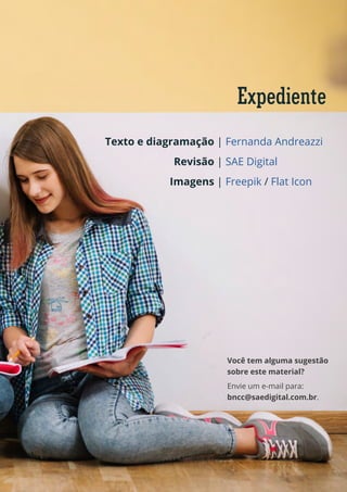 Expediente
Texto e diagramação |
Revisão |
Imagens |
Fernanda Andreazzi
SAE Digital
Freepik / Flat Icon
Você tem alguma sugestão
sobre este material?
Envie um e-mail para:
bncc@saedigital.com.br.
 