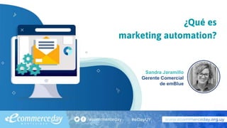 ¿Qué es
marketing automation?
Sandra Jaramillo
Gerente Comercial
de emBlue
 