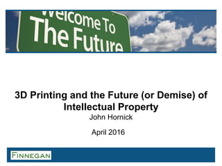 3D Printing and the Future (or Demise) of
Intellectual Property
John Hornick
April 2016
 