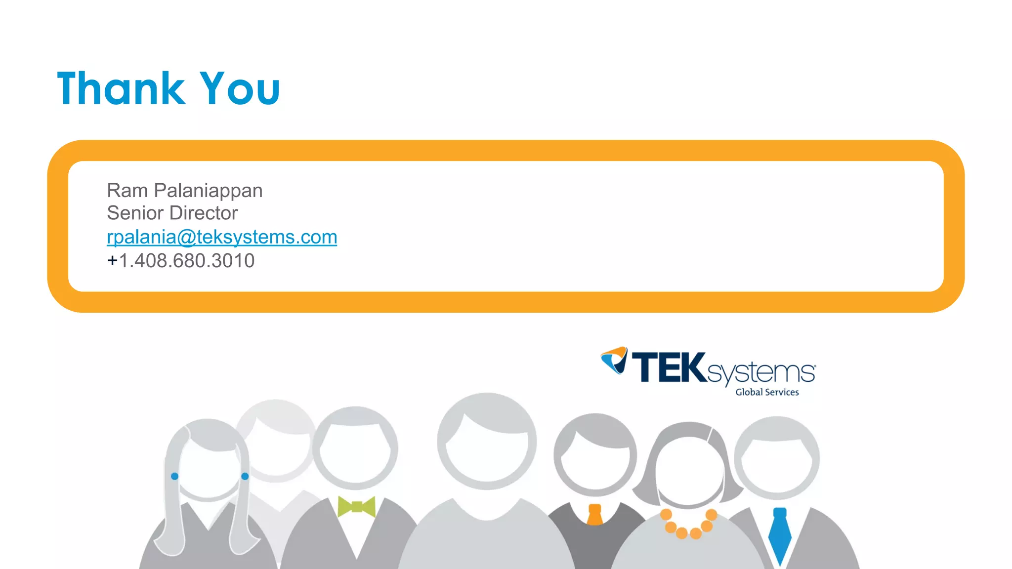 Ram Palaniappan
Senior Director
rpalania@teksystems.com
+1.408.680.3010
Thank You
 