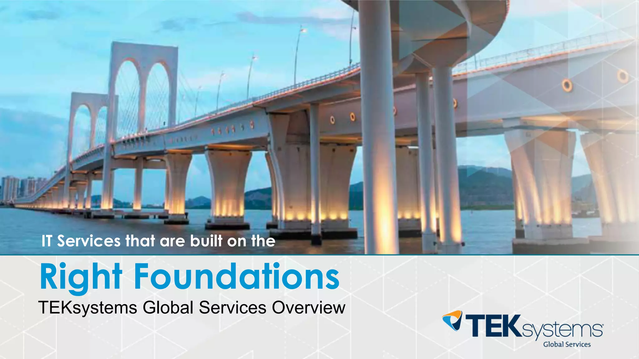 Right Foundations
TEKsystems Global Services Overview
IT Services that are built on the
 