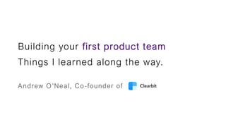 Building your first product team
Things I learned along the way.
Andrew O’Neal, Co-founder of
 