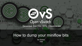 How to dump your miniflow bits
Ian Stokes
Intel
December 10th-11th, 2019 | Westford MA
 