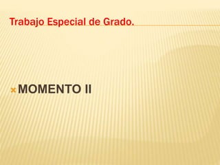 MOMENTO II
Trabajo Especial de Grado.
 