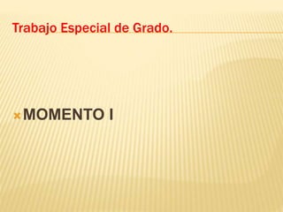MOMENTO I
Trabajo Especial de Grado.
 