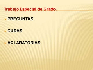  PREGUNTAS
 DUDAS
 ACLARATORIAS
Trabajo Especial de Grado.
 