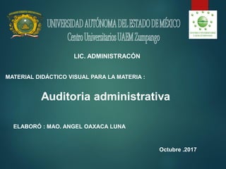 LIC. ADMINISTRACÓN
MATERIAL DIDÁCTICO VISUAL PARA LA MATERIA :
Auditoria administrativa
ELABORÓ : MAO. ANGEL OAXACA LUNA
Octubre .2017
 