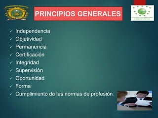 PRINCIPIOS GENERALES
 Independencia
 Objetividad
 Permanencia
 Certificación
 Integridad
 Supervisión
 Oportunidad
 Forma
 Cumplimiento de las normas de profesión.
 