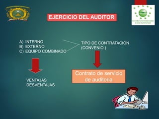 EJERCICIO DEL AUDITOR
A) INTERNO
B) EXTERNO
C) EQUIPO COMBINADO
TIPO DE CONTRATACIÓN
(CONVENIO )
VENTAJAS
DESVENTAJAS
Contrato de servicio
de auditoria
 