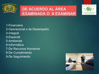 DE ACUERDO AL ÁREA
EXAMINADA O A EXAMINAR
1-Financiera
2-Operacional o de Desempeño
3-Integral
4-Especial
5-Ambiental
6-Informática
7-De Recursos Humanos
8-De Cumplimiento
9-De Seguimiento
 