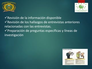 Revisión de la información disponible
Revisión de los hallazgos de entrevistas anteriores
relacionadas con las entrevistas.
Preparación de preguntas específicas y líneas de
investigación
 