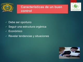 Características de un buen
control
 Debe ser oportuno
 Seguir una estructura orgánica
 Económico
 Revelar tendencias y situaciones
 